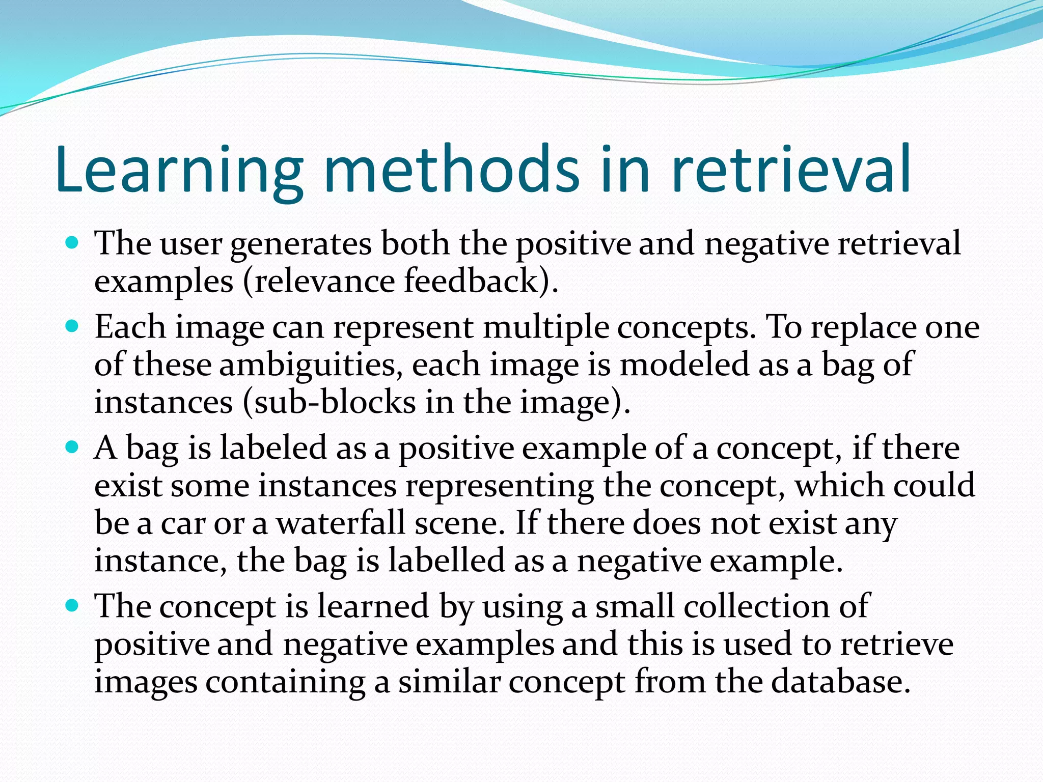 Matching techniquesMethod of finding similarity between the two sets of multimedia  data, which can either be images or videos.Search based on features like location, colors and concepts, examples of which are ‘mostly red’, ‘sunset’, ‘yellow flowers’ etc.User specify the relative weights to the features or assign equal weightageAutomatically identifying the relevance of the features is under active research.