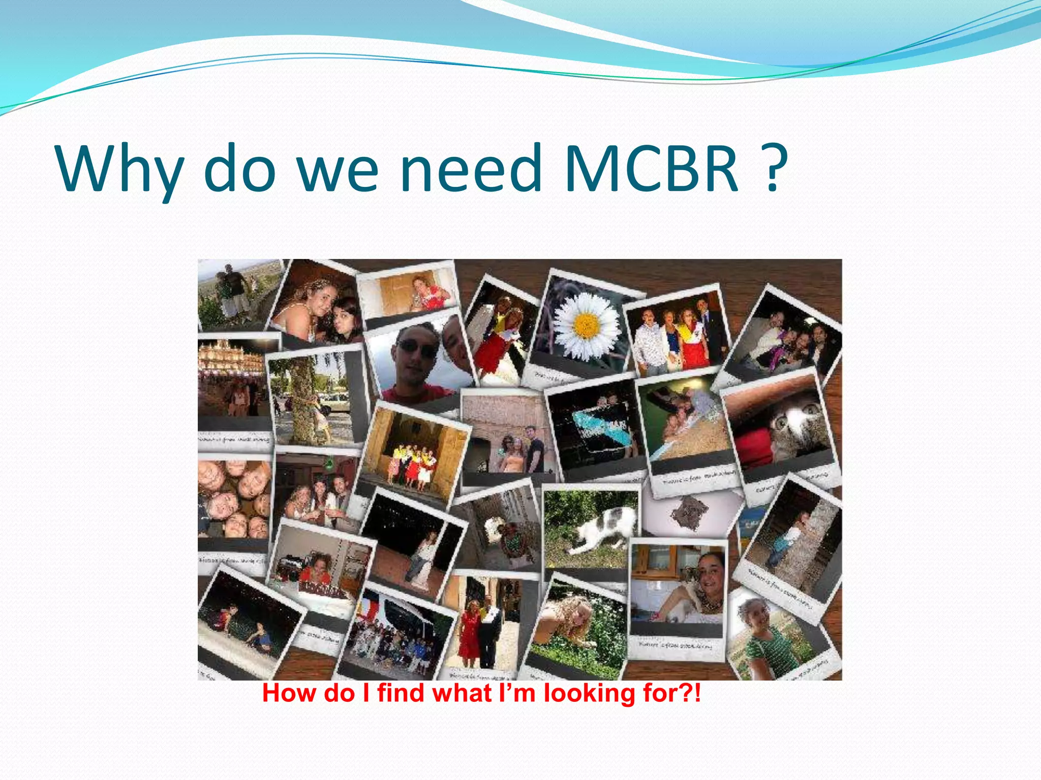 Why do we need MCBR ?How do I find what I’m looking for?!