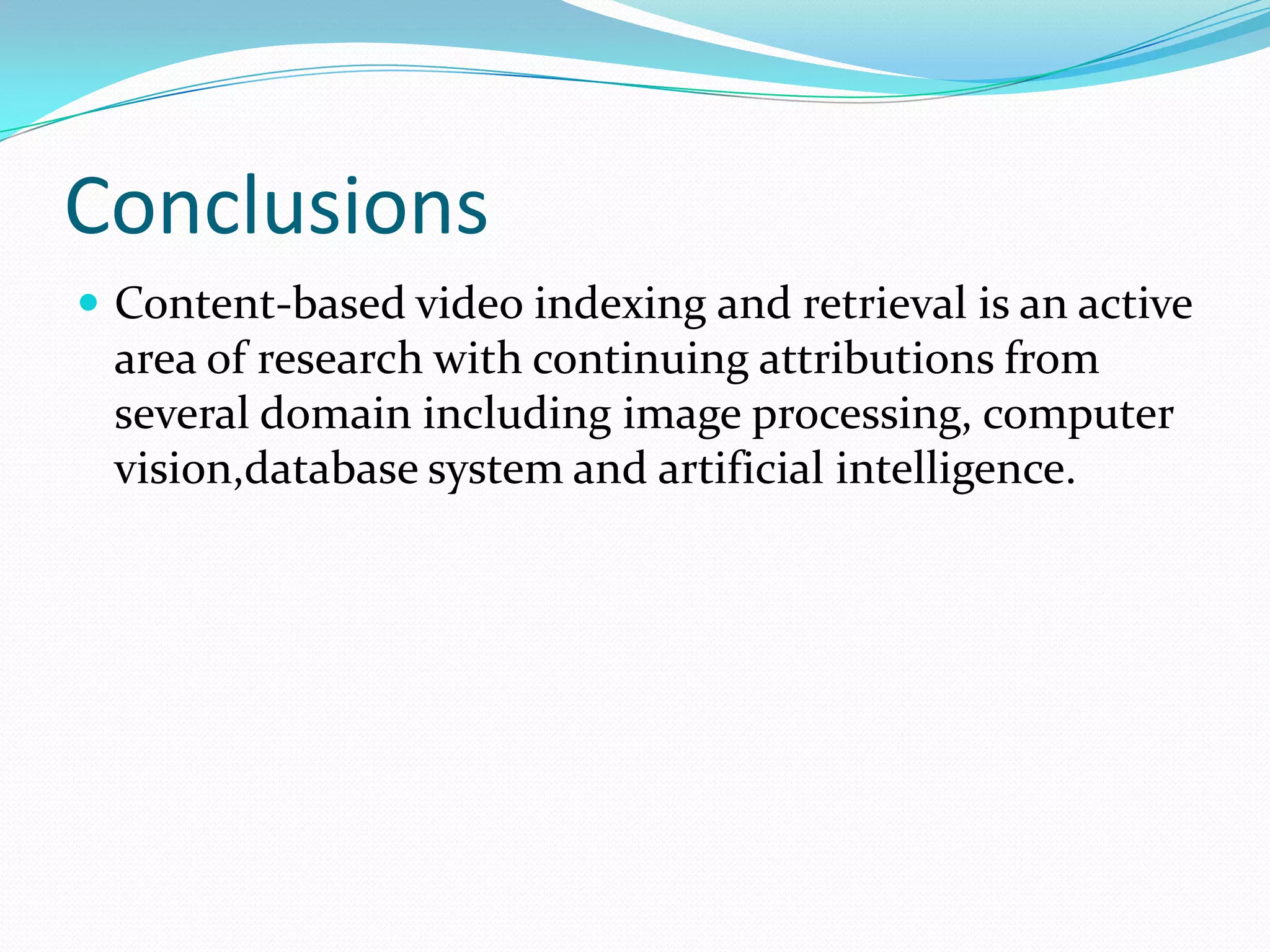 ConclusionsSystematic exploration of construction of high-level indexes is lacking.None of the work has considered exploring features close to the human perception.In summary, there is a great need to extract semantic indices for making the CBR system serviceable to the user. Though extracting all such indices might not be possible, there is a great scope for furnishing the semantic indices with a certain well-established structure.