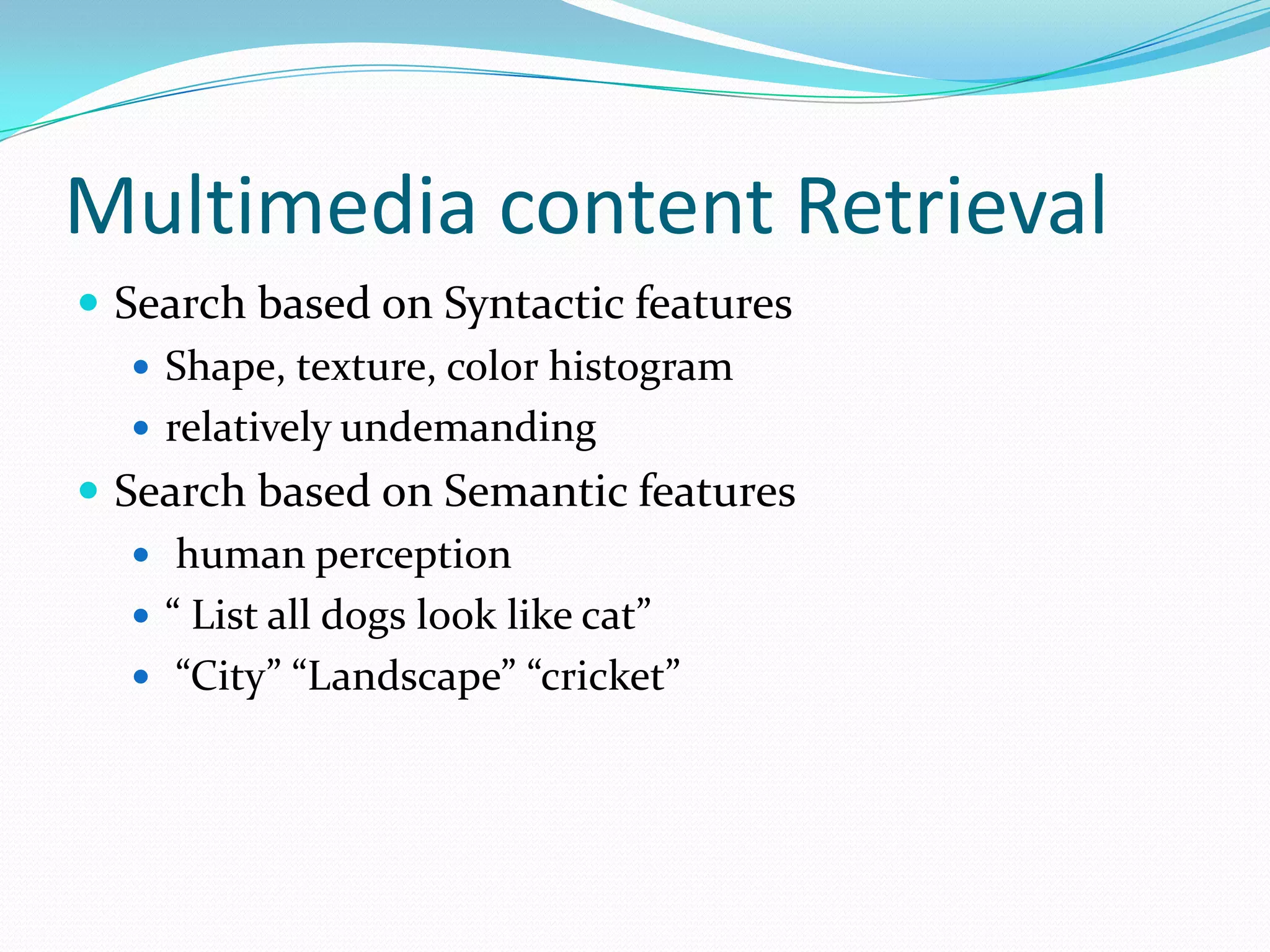 Multimedia content RetrievalSearch based on Syntactic featuresShape, texture, color histogramrelatively undemandingSearch based on Semantic features human perception“ List all dogs look like cat”“City” “Landscape” “cricket”