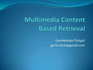 Multimedia Content Based Retrieval GovindarajuHujigal govin.tech1@gmail.com 