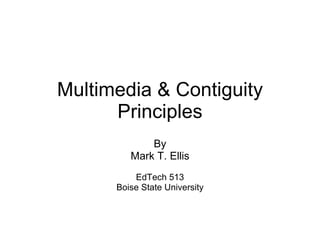 Multimedia & Contiguity Principles By Mark T. Ellis EdTech 513 Boise State University 