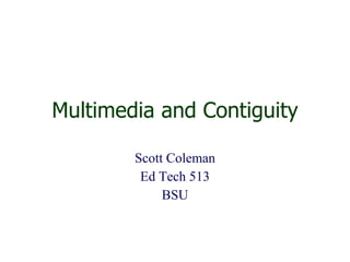 Multimedia and Contiguity Scott Coleman Ed Tech 513 BSU 