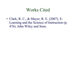 Works Cited Clark, R. C., & Mayer, R. E. (2007). E-Learning and the Science of Instruction (p. 476). John Wiley and Sons. 