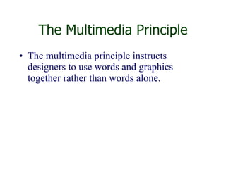 The Multimedia Principle The multimedia principle instructs designers to use words and graphics together rather than words alone. 