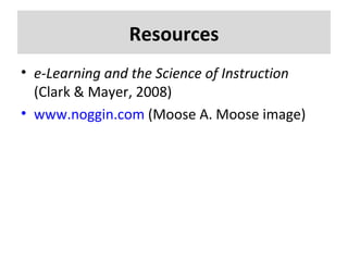 Resources e-Learning and the Science of Instruction  (Clark & Mayer, 2008) www.noggin.com  (Moose A. Moose image) 