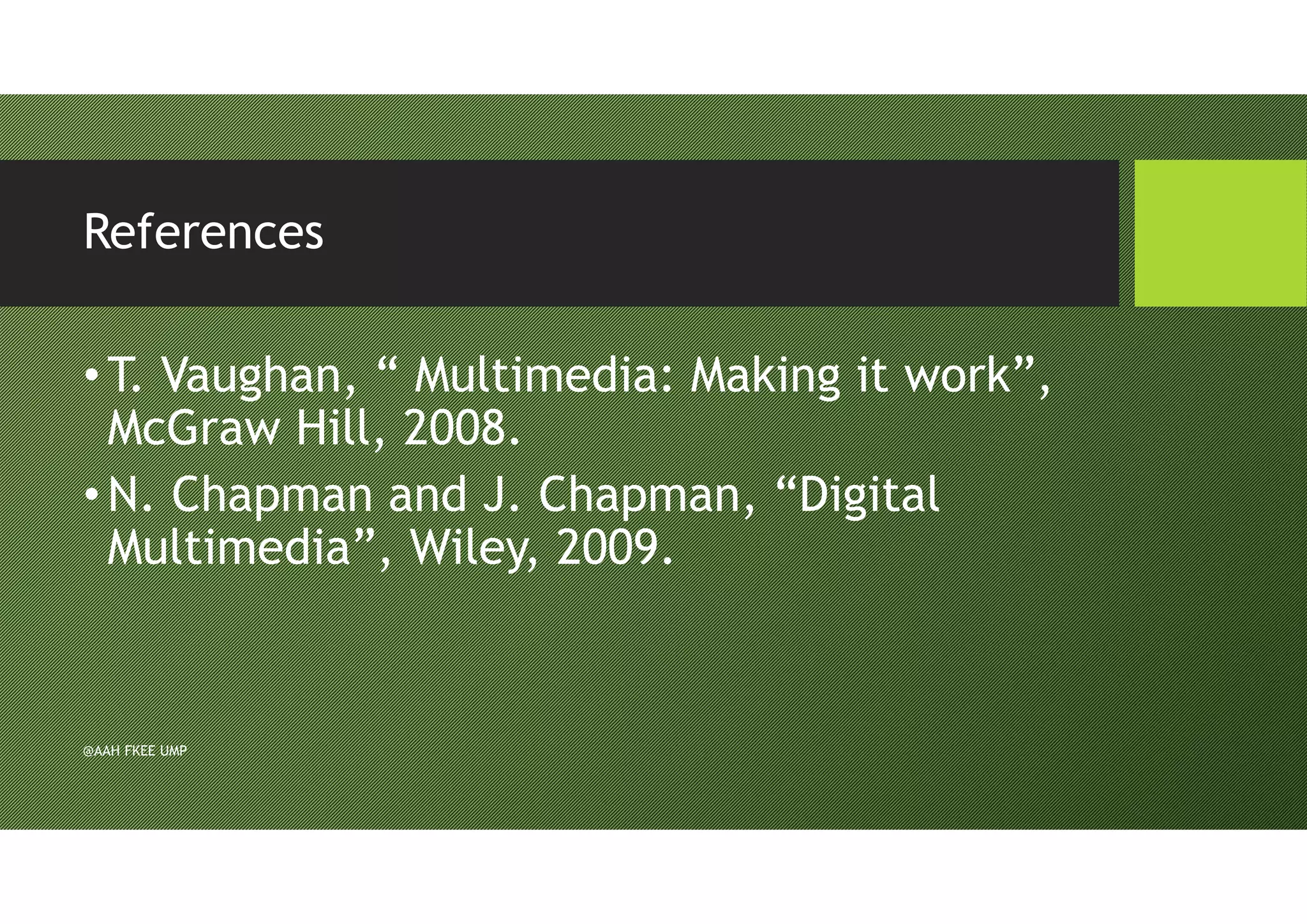 References
•T. Vaughan, “ Multimedia: Making it work”,
McGraw Hill, 2008.
•N. Chapman and J. Chapman, “Digital
Multimedia”, Wiley, 2009.
@AAH FKEE UMP
 