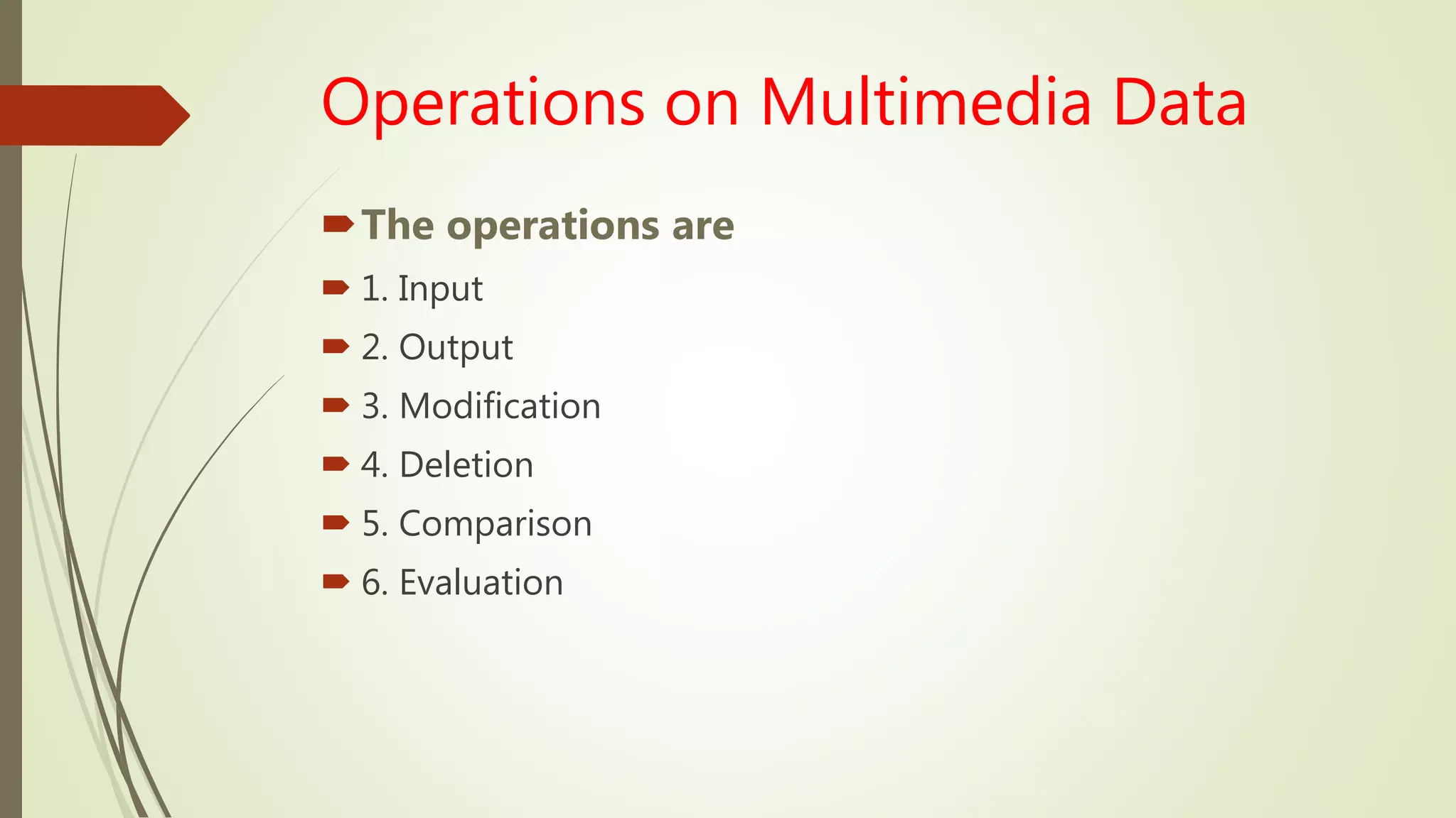 Operations on Multimedia Data
The operations are
 1. Input
 2. Output
 3. Modification
 4. Deletion
 5. Comparison
 6. Evaluation
 