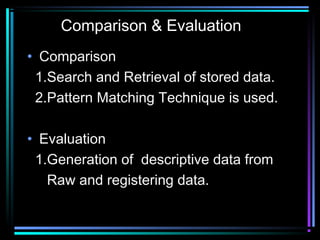 Comparison & Evaluation
• Comparison
1.Search and Retrieval of stored data.
2.Pattern Matching Technique is used.
• Evaluation
1.Generation of descriptive data from
Raw and registering data.
 