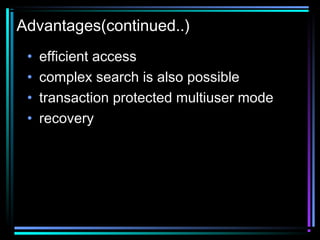Advantages(continued..)
• efficient access
• complex search is also possible
• transaction protected multiuser mode
• recovery
 