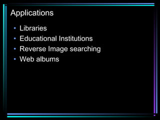 Applications
• Libraries
• Educational Institutions
• Reverse Image searching
• Web albums
 