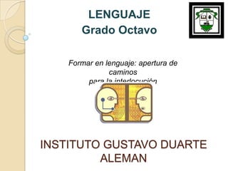LENGUAJE  Grado Octavo Formar en lenguaje: apertura de caminos para la interlocución INSTITUTO GUSTAVO DUARTE ALEMAN 