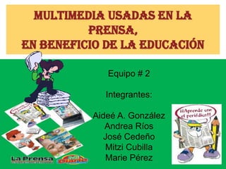 Multimedia usadas en la
          prensa,
en beneficio de la educación

             Equipo # 2

             Integrantes:

          Aideé A. González
             Andrea Ríos
             José Cedeño
             Mitzi Cubilla
             Marie Pérez
 