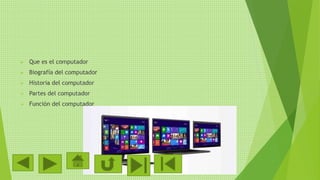  Que es el computador
 Biografía del computador
 Historia del computador
 Partes del computador
 Función del computador
 