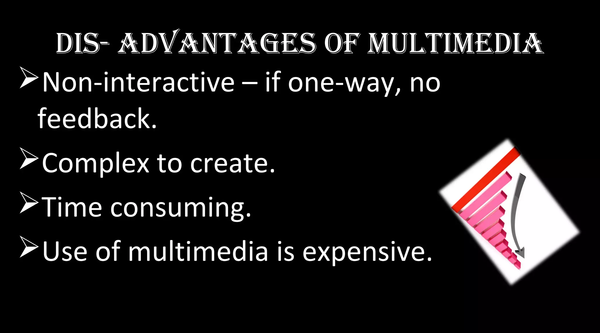 diS- advantaGeS oF MultiMedia
Non-interactive – if one-way, no
feedback.
Complex to create.
Time consuming.
Use of multimedia is expensive.
 