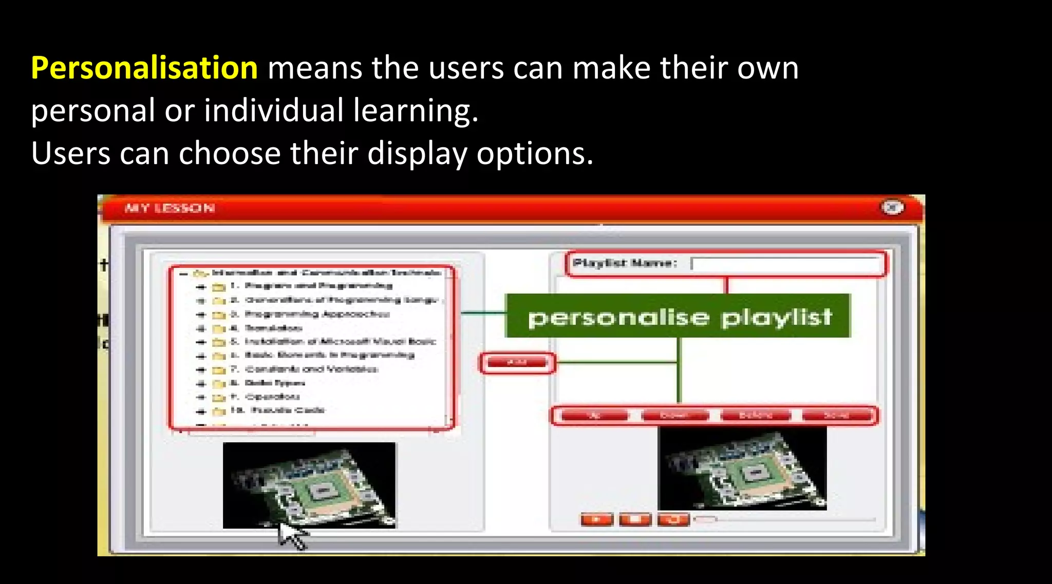 Personalisation means the users can make their own
personal or individual learning.
Users can choose their display options.
 