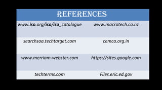 RefeRences
www.iso.org/iso/iso_catalogue www.macrotech.co.nz
searchsoa.techtarget.com cemca.org.in
www.merriam-webster.com https://sites.google.com
techterms.com Files.eric.ed.gov
 