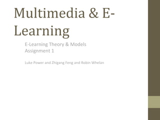Multimedia & E-Learning E-Learning Theory & Models Assignment 1 Luke Power and Zhigang Feng and Robin Whelan 
