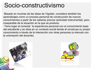 Socio-constructivismo
•Basado en muchas de las ideas de Vigotski, considera también los
aprendizajes como un proceso perso...