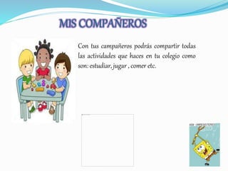 MIS COMPAÑEROS
Con tus campañeros podrás compartir todas
las actividades que haces en tu colegio como
son: estudiar, jugar , comer etc.