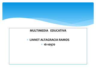 MULTIMEDIA EDUCATIVA
 LINNET ALTAGRACIA RAMOS
 16-10970
 