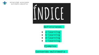 Universidad veracruzana
multimedia educativa
ÍNDICEDefiniciones
● e-learning
● b-learning
● m-learning
● v-learning
Ejemplos
Contenido multimedia
 