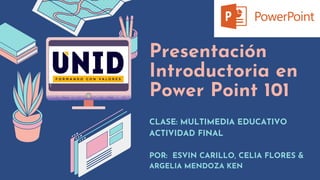 Presentación
Introductoria en
Power Point 101
CLASE: MULTIMEDIA EDUCATIVO
ACTIVIDAD FINAL
POR: ESVIN CARILLO, CELIA FLORES &
ARGELIA MENDOZA KEN
 