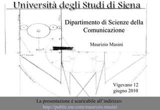 Dipartimento di Scienze della Comunicazione Maurizio Masini La presentazione è scaricabile all’indirizzo:  http://public.me.com/maurizio.masini Vigevano 12 giugno 2010 