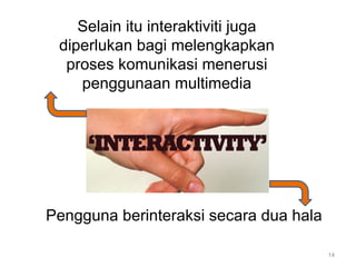 Selain itu interaktiviti juga
 diperlukan bagi melengkapkan
  proses komunikasi menerusi
    penggunaan multimedia




Pengguna berinteraksi secara dua hala

                                        14
 