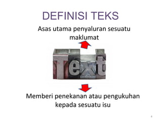 DEFINISI TEKS
   Asas utama penyaluran sesuatu
            maklumat




Memberi penekanan atau pengukuhan
        kepada sesuatu isu
                                    4
 