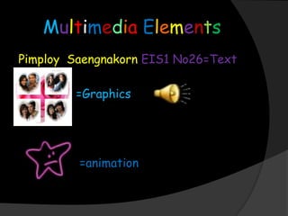 Multimedia Elements PimploySaengnakornEIS1 No26=Text                        =Graphics =animation 
