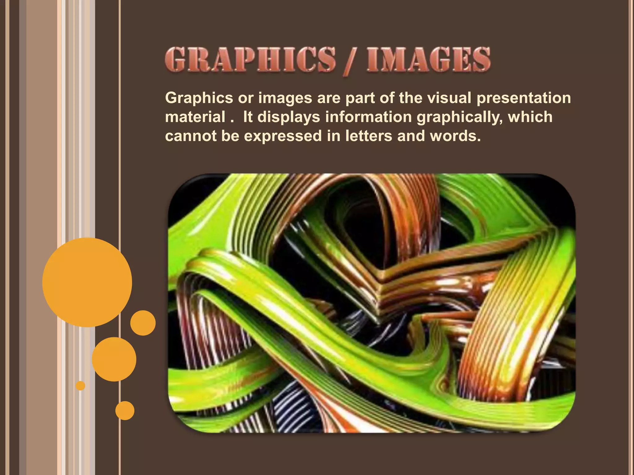 Graphics or images are part of the visual presentation
material . It displays information graphically, which
cannot be expressed in letters and words.
 