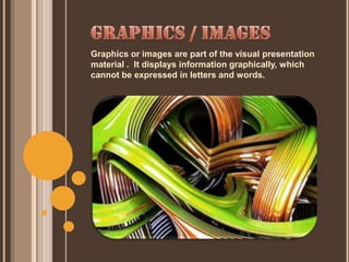 Graphics or images are part of the visual presentation
material . It displays information graphically, which
cannot be expressed in letters and words.
 