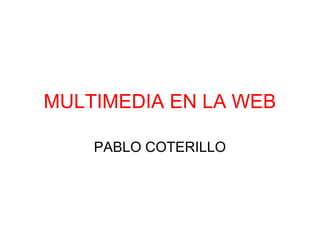 MULTIMEDIA EN LA WEB
PABLO COTERILLO
 