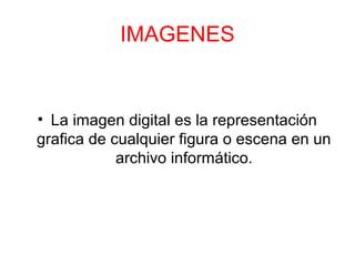 IMAGENES
• La imagen digital es la representación
grafica de cualquier figura o escena en un
archivo informático.
 