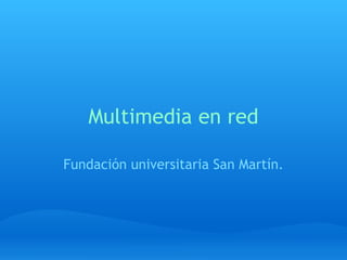 Multimedia en red Fundación universitaria San Martín. 