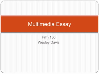 Film 150 Wesley Davis Multimedia Essay 