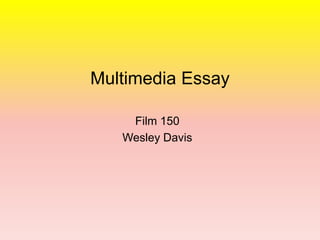 Film 150 Wesley Davis Multimedia Essay 