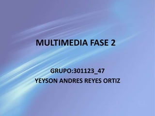 MULTIMEDIA FASE 2
GRUPO:301123_47
YEYSON ANDRES REYES ORTIZ
 