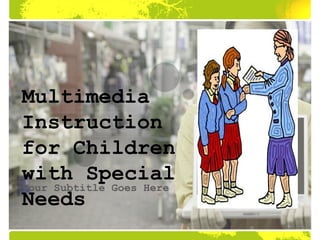 Multimedia
Instruction
for Children
with Special
Your Subtitle Goes Here
Needs
 