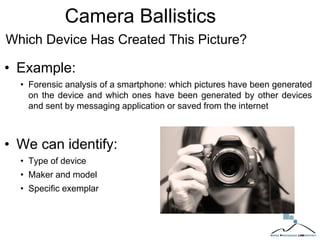• Example:
• Forensic analysis of a smartphone: which pictures have been generated
on the device and which ones have been generated by other devices
and sent by messaging application or saved from the internet
• We can identify:
• Type of device
• Maker and model
• Specific exemplar
Camera Ballistics
Which Device Has Created This Picture?
 