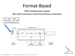 Format-Based
JPEG compression engine
(for both luminance and chrominance channels):
the input image is
partitioned into 8x8
non-overlapping blocks
2nd Meeting EU IAI – Interpol Headquarter (Lyon) – October 2016
 