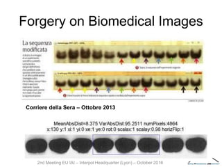 Forgery on Biomedical Images
Corriere della Sera – Ottobre 2013
2nd Meeting EU IAI – Interpol Headquarter (Lyon) – October 2016
 