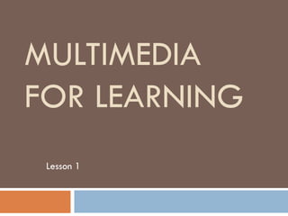 MULTIMEDIA
FOR LEARNING
Lesson 1

 