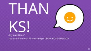 THAN
KS!
Any questions?
You can find me at Fb messenger DIANA ROSE GUEVADA
20
 