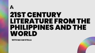 21ST CENTURY
LITERATURE FROM THE
PHILIPPINES AND THE
WORLD
WITH MA'AM STELLA
 