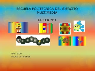 ESCUELA POLITECNICA DEL EJERCITO
MULTIMEDIA
TALLER N°1
CRUPO 4
NRC: 2720
FECHA: 2014-04-08
 