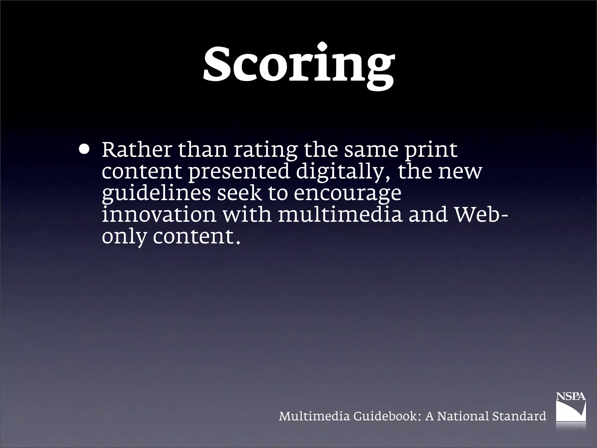 Scoring
• Rather than ratingdigitally, the new
  content presented
                     the same print

  guidelines seek to encourage
  innovation with multimedia and Web-
  only content.




                  Multimedia Guidebook: A National Standard
 