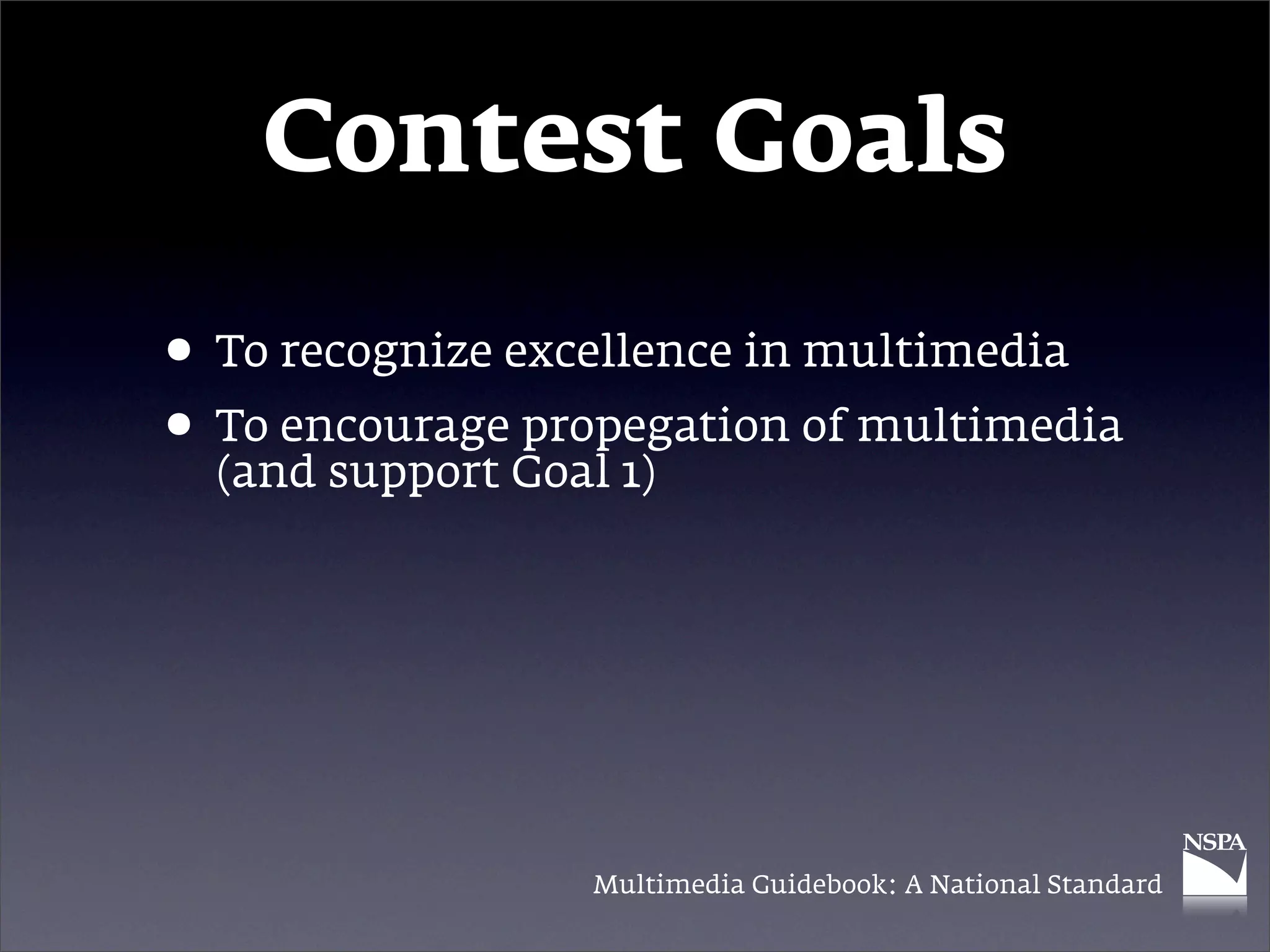 Contest Goals

• To recognize excellence in multimedia
• To encourageGoal 1)
  (and support
                propegation of multimedia




                  Multimedia Guidebook: A National Standard
 