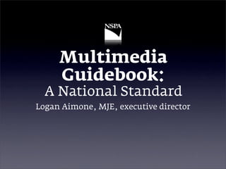 Multimedia
     Guidebook:
  A National Standard
Logan Aimone, MJE, executive director
 